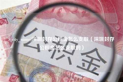 石狮深圳封存公积金怎么支取（深圳封存公积金怎么支取的）