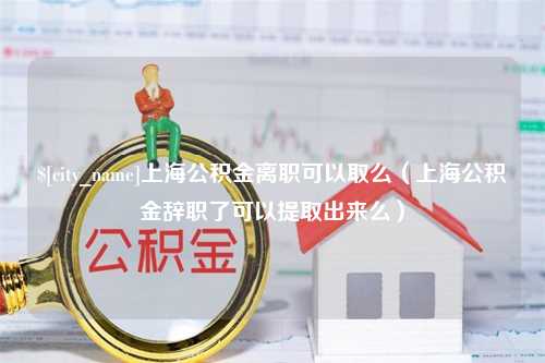 石狮上海公积金离职可以取么（上海公积金辞职了可以提取出来么）